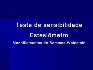 Teste de sensibilidadeTeste de sensibilidade
EstesiômetroEstesiômetro
Monofilamentos de Semmes-WeinsteinMonofilamentos de Semmes-Weinstein
 