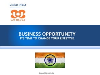 UNICO INDIA
BUSINESS OPPORTUNITY
ITS TIME TO CHANGE YOUR LIFESTYLE
Copyright Unico India
 