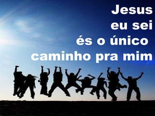 Jesus
eu sei
és o único
caminho pra mim

 