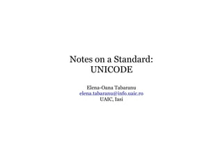 Notes on a Standard:
    UNICODE
     Elena-Oana Tabaranu
  elena.tabaranu@info.uaic.ro
           UAIC, Iasi
 