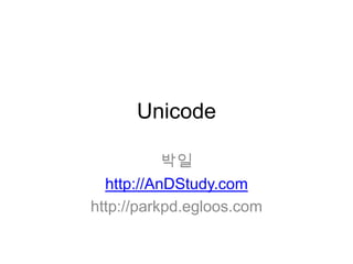 Unicode 박일 http://AnDStudy.com http://parkpd.egloos.com 