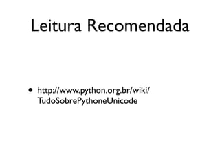 Leitura Recomendada
• http://www.python.org.br/wiki/
TudoSobrePythoneUnicode
 