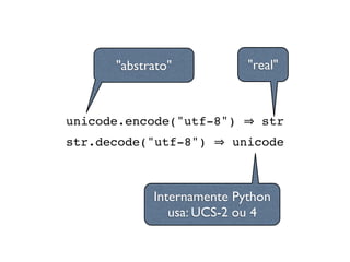 unicode.encode("utf-8") str
str.decode("utf-8") unicode
"abstrato" "real"
Internamente Python
usa: UCS-2 ou 4
 
