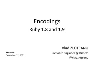 Encodings
                          Ruby 1.8 and 1.9


                                           Vlad ZLOTEANU
      #ParisRB                      Software Engineer @ Dimelo
      December 12, 2001
                                                 @vladzloteanu


Copyright Dimelo SA                                  www.dimelo.com
 