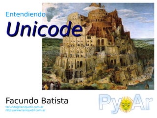 Entendiendo


Unicode


Facundo Batista
facundo@taniquetil.com.ar
http://www.taniquetil.com.ar
 