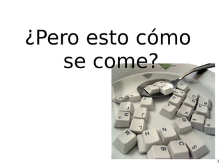 ¿Pero esto cómo
    se come?



                  3
 