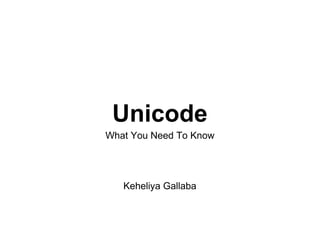 Unicode
What You Need To Know




   Keheliya Gallaba
 