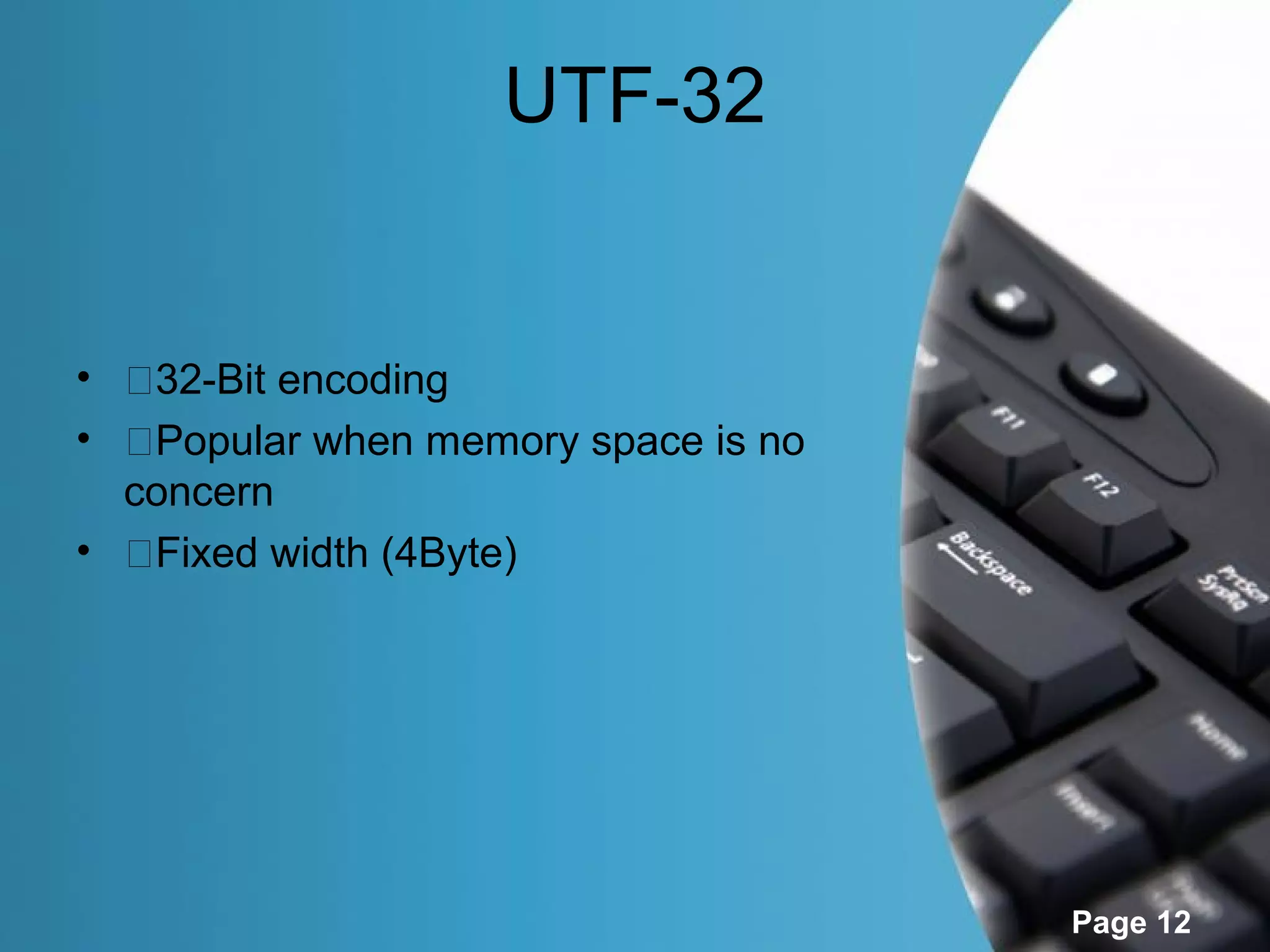 UTF-32


• �32-Bit encoding
• �Popular when memory space is no
  concern
• �Fixed width (4Byte)




                                     Page 12
 