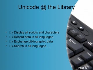 Unicode @ the Library



•   �» Display all scripts and characters
•   �» Record data in all languages
•   �» Exchange bibliographic data
•   �» Search in all languages …




                                            Page 13
 