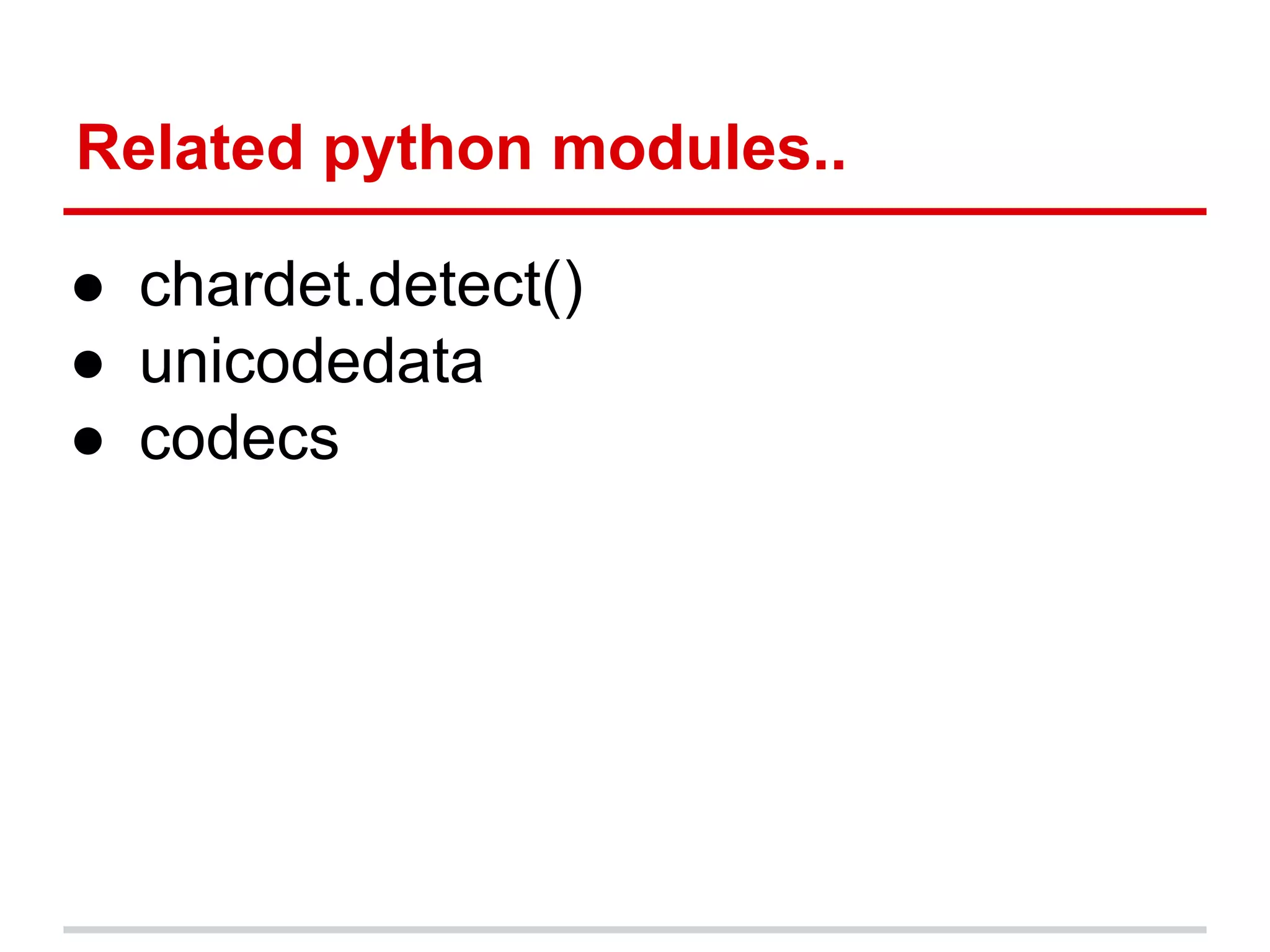 How to set your python default
encoding standard?
import sys
>>>reload(sys)
>>>sys.setdefaultencoding(‘utf-8’)
>>>sys.getdefaultencoding
>>>’utf-8’
(or)
# -*- coding: utf-8 -*-
(tell to python you saved <mod_name.py> in
utf-8)
 