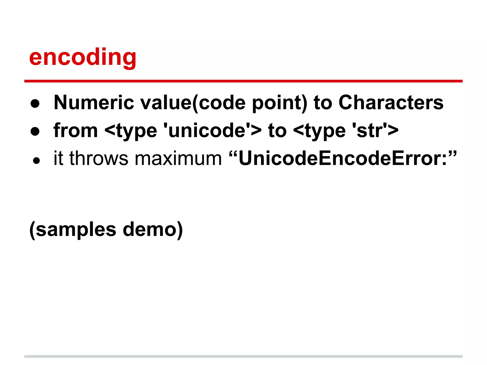 encoding
● Numeric value(code point) to Characters
● from <type 'unicode'> to <type 'str'>
● it throws maximum “UnicodeEncodeError:”
(samples demo)
 