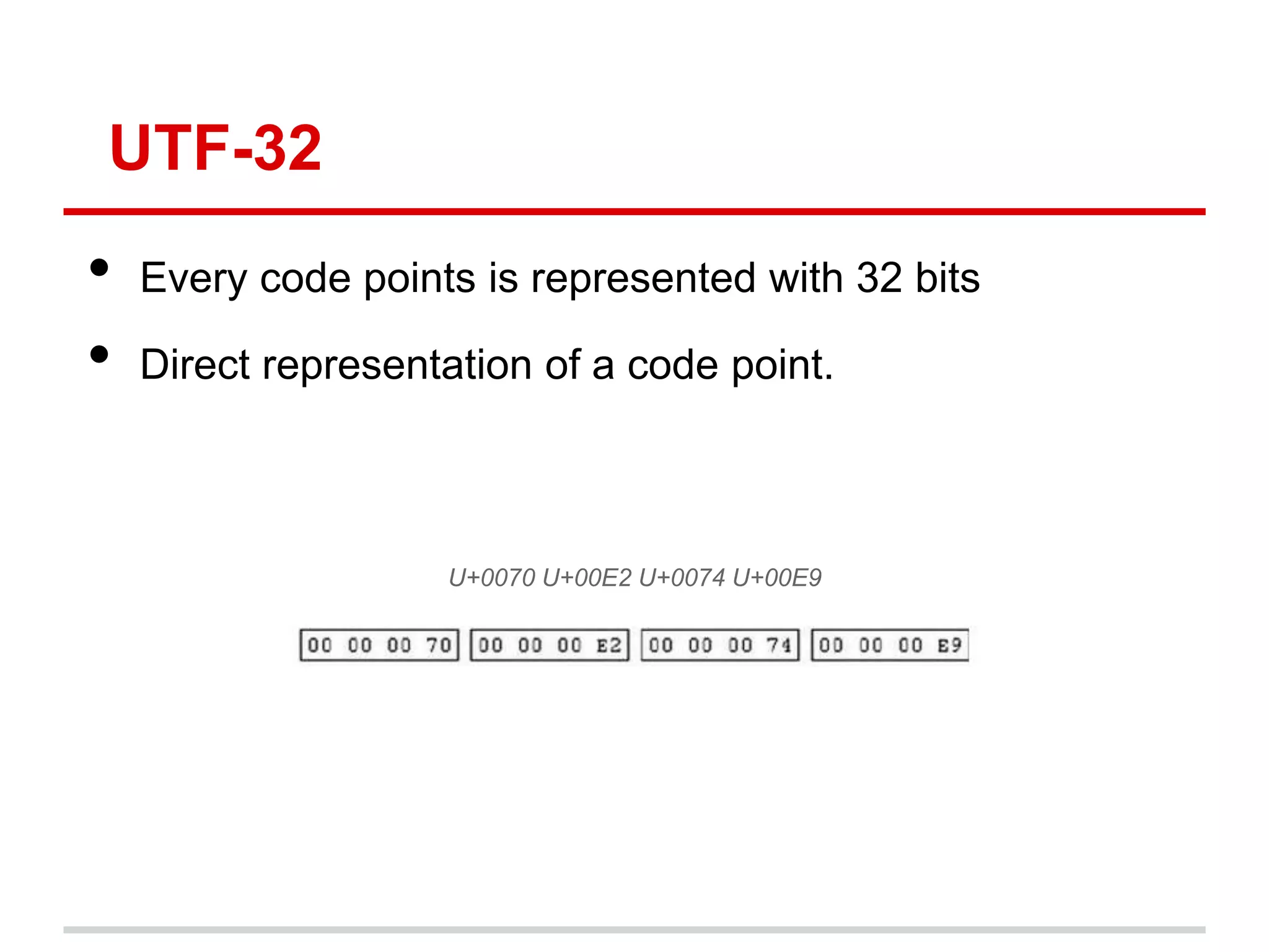 UTF-32
• Every code points is represented with 32 bits
• Direct representation of a code point.
U+0070 U+00E2 U+0074 U+00E9
 