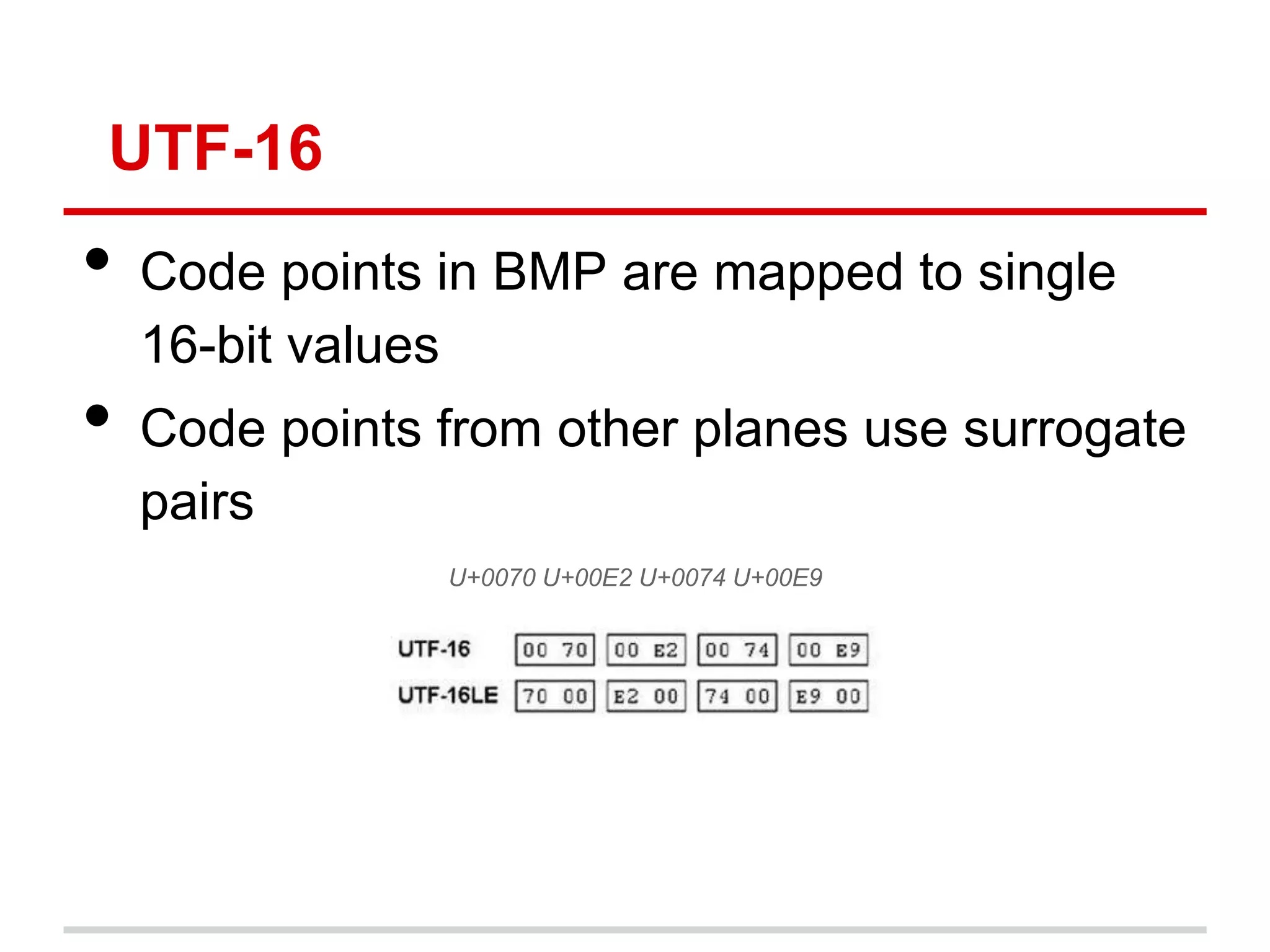 UTF-16
• Code points in BMP are mapped to single
16-bit values
• Code points from other planes use surrogate
pairs
U+0070 U+00E2 U+0074 U+00E9
 