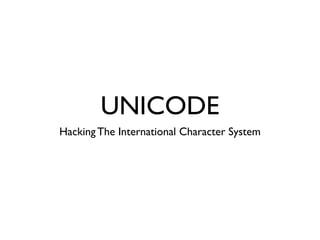 UNICODE
Hacking The International Character System
 