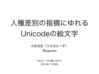 人種差別の指摘にゆれる 
Unicodeの絵文字 
小形克宏（うさぱらーず） 
@ogwata 
TeXユーザの集い2014 
2014年11月8日 
1 
 