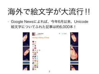 海外で絵文字が大流行‼ 
• Google Newsによれば、今年6月以来、Unicode 
絵文字についてふれた記事は約6,000本！ 
2 
 