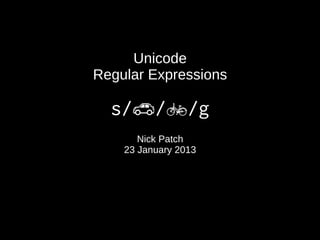 Unicode
Regular Expressions

  s/�/�/g
       Nick Patch
    23 January 2013
 