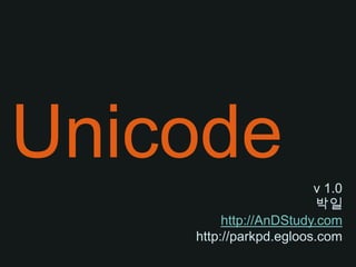 Unicode v 1.0 박일 http://AnDStudy.com http://parkpd.egloos.com 