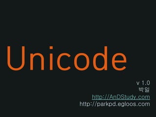 Unicode                 v 1.0
                         박일
         http://AnDStudy.com
    http://parkpd.egloos.com
 