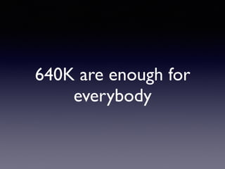 640K are enough for
everybody
 