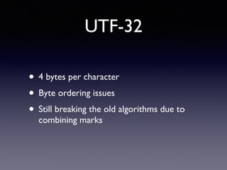 UTF-32
• 4 bytes per character
• Byte ordering issues
• Still breaking the old algorithms due to
combining marks
 