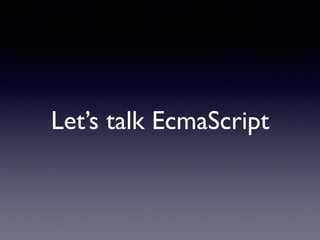 Let’s talk EcmaScript
 