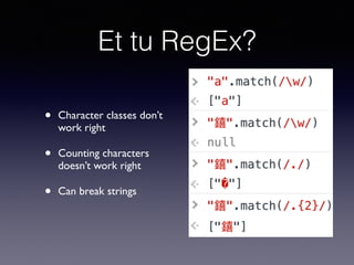 Et tu RegEx?
• Character classes don’t
work right
• Counting characters
doesn’t work right
• Can break strings
 