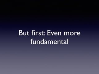 But ﬁrst: Even more
fundamental
 