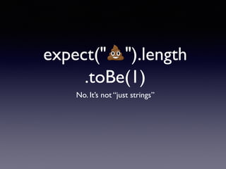 expect("💩").length
.toBe(1)
No. It’s not “just strings”
 