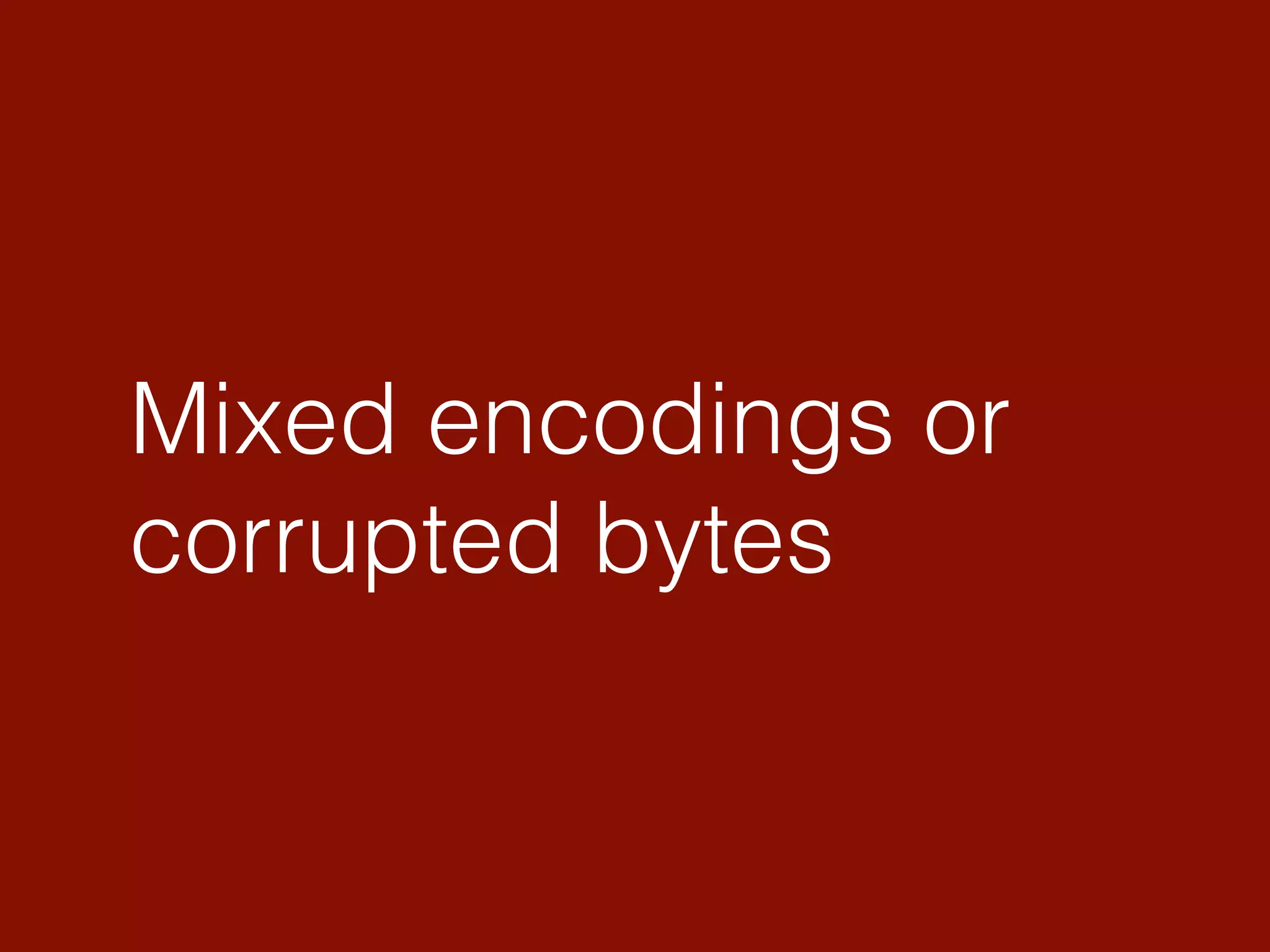 Mixed encodings or
corrupted bytes
 