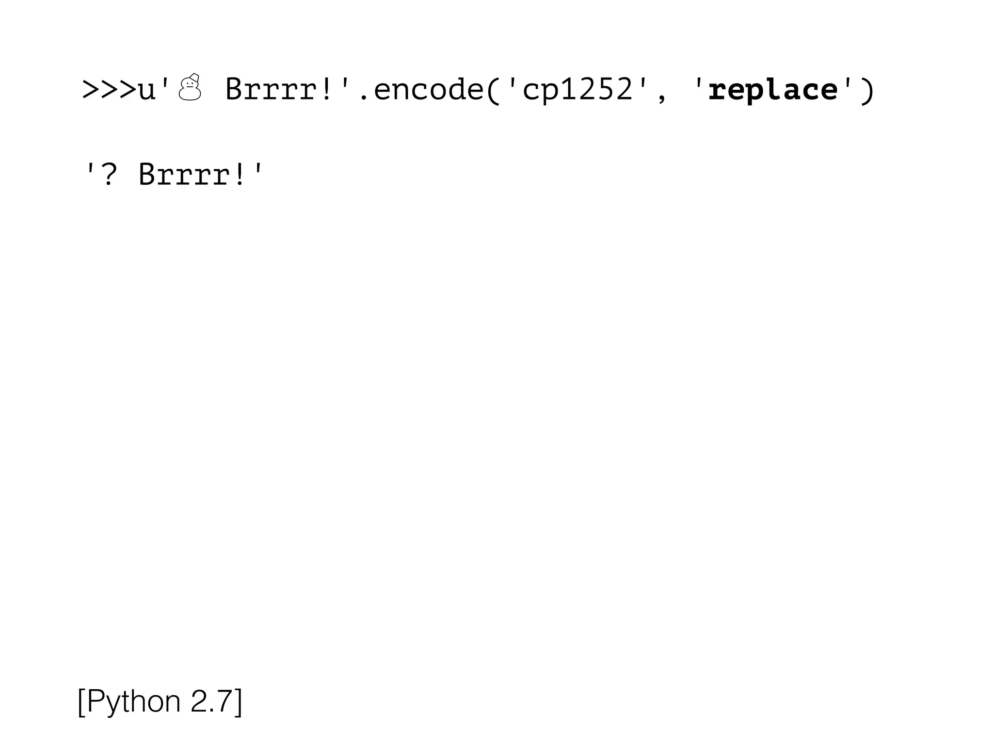 >>>u'☃ Brrrr!'.encode('cp1252', 'replace')
!
'? Brrrr!'
[Python 2.7]
 
