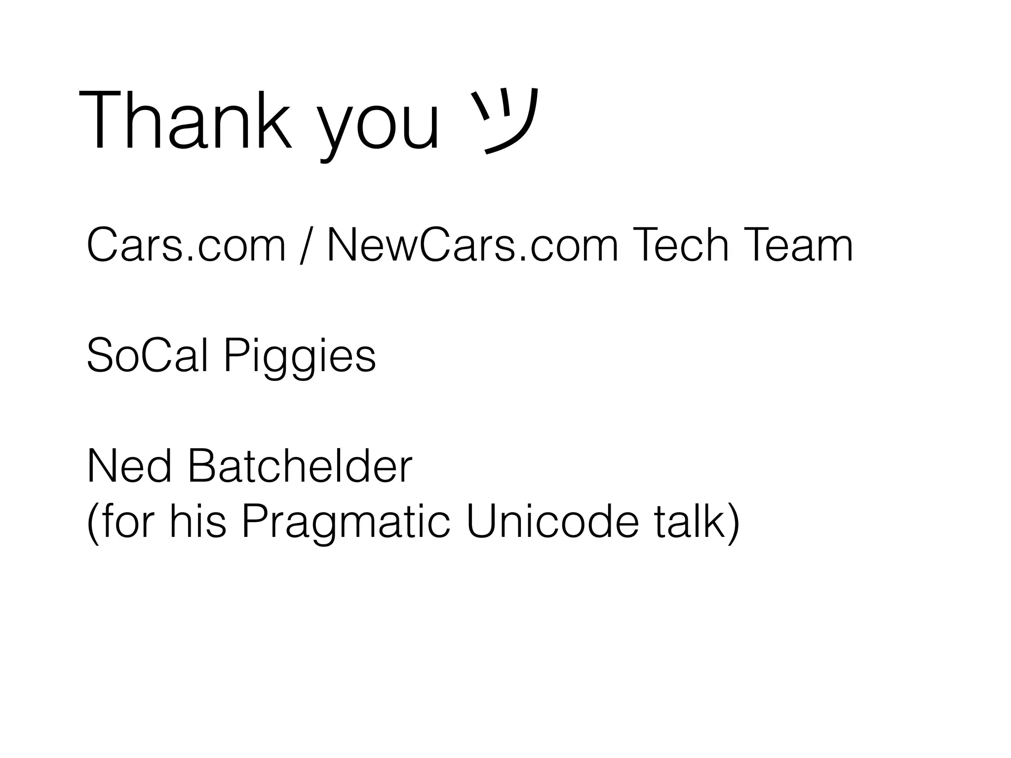 Cars.com / NewCars.com Tech Team
!
SoCal Piggies
!
Ned Batchelder
(for his Pragmatic Unicode talk)
Thank you ツ
 