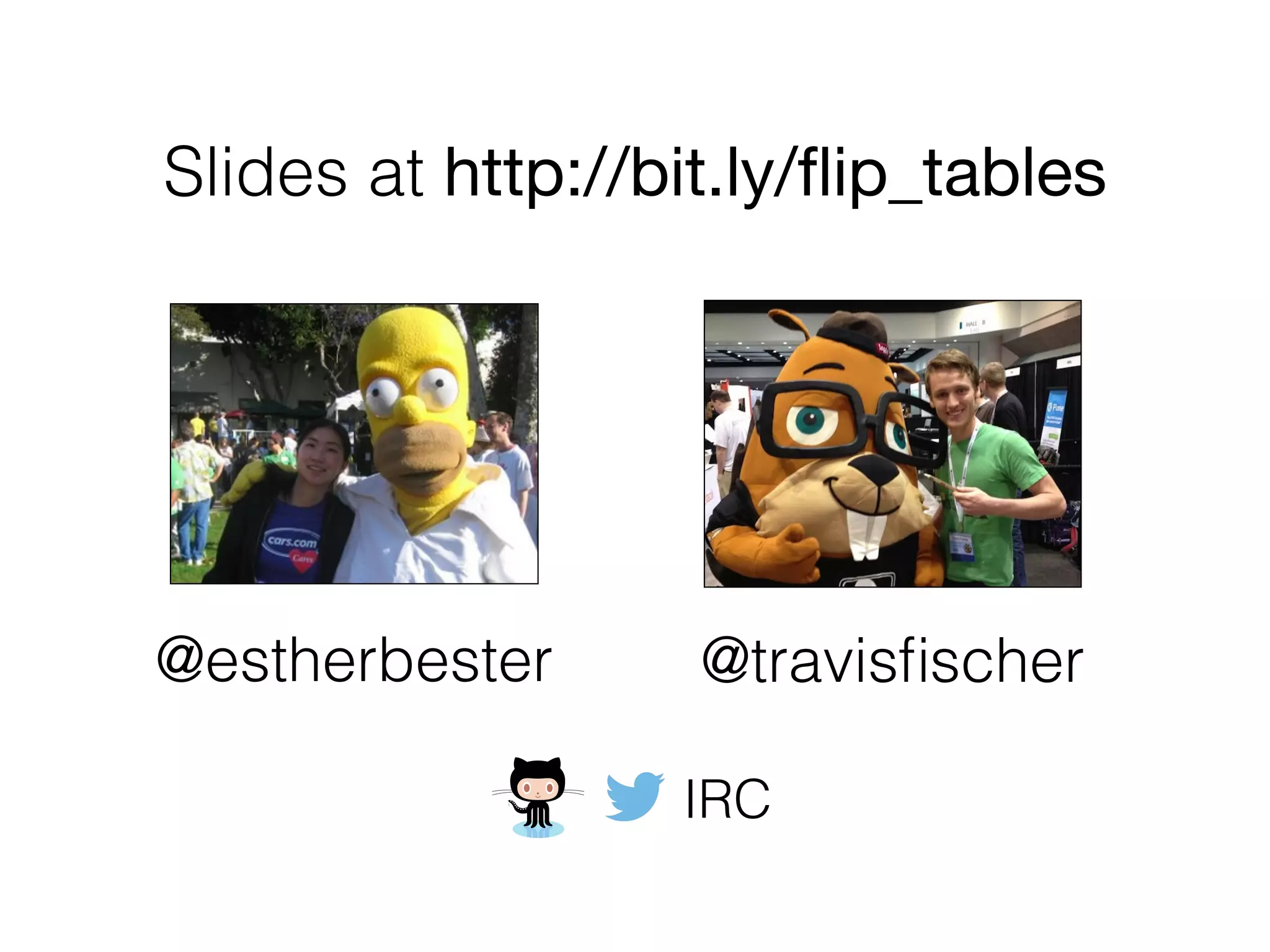 @estherbester @travisﬁscher
Slides at http://bit.ly/ﬂip_tables
IRC
 