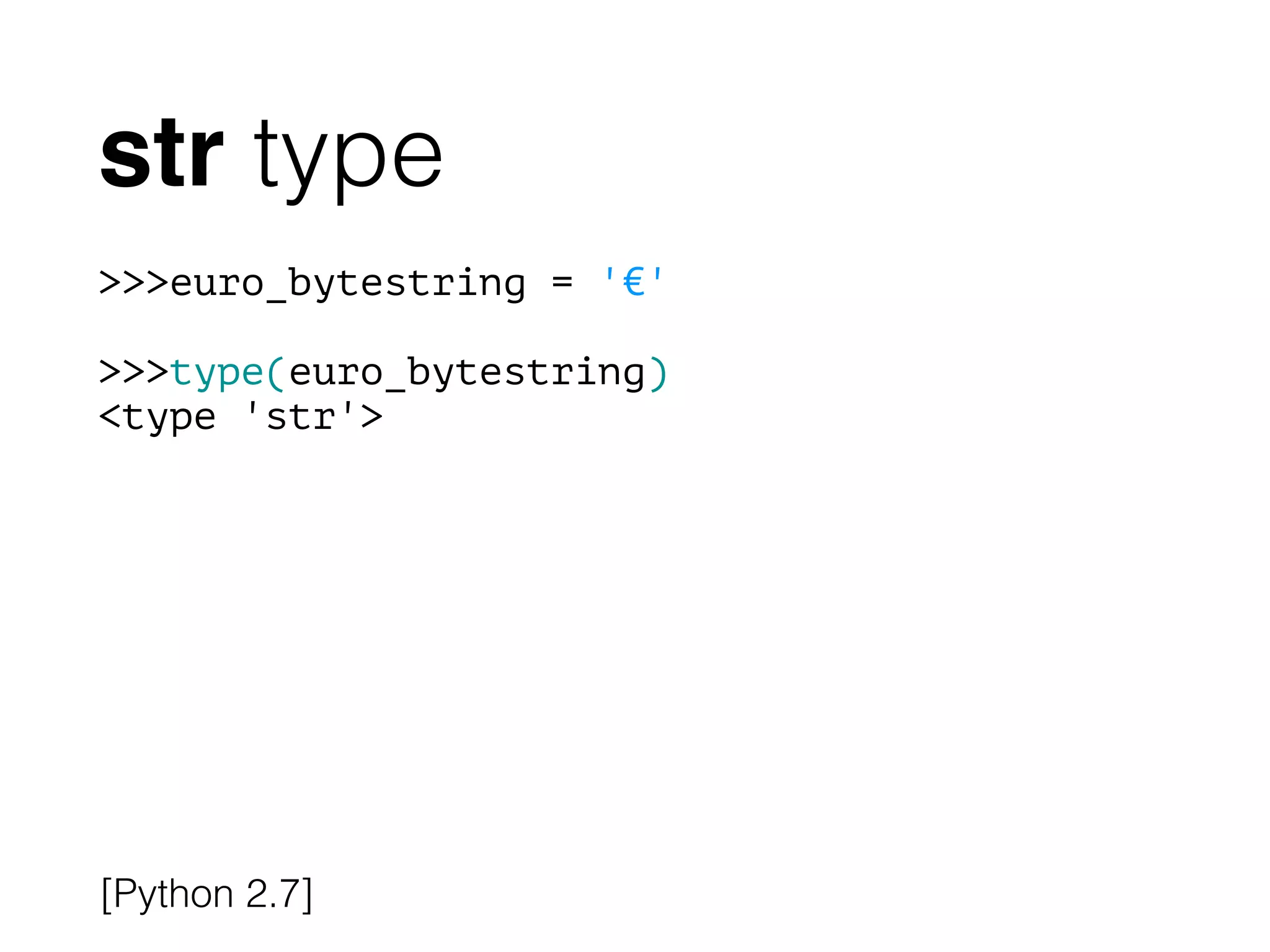 str type
>>>euro_bytestring = '€'
!
>>>type(euro_bytestring)
<type 'str'>
[Python 2.7]
 