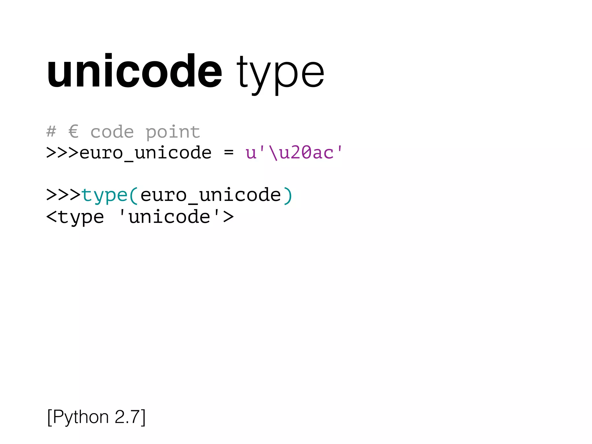 unicode type
# € code point
>>>euro_unicode = u'u20ac'
!
>>>type(euro_unicode)
<type 'unicode'>
[Python 2.7]
 