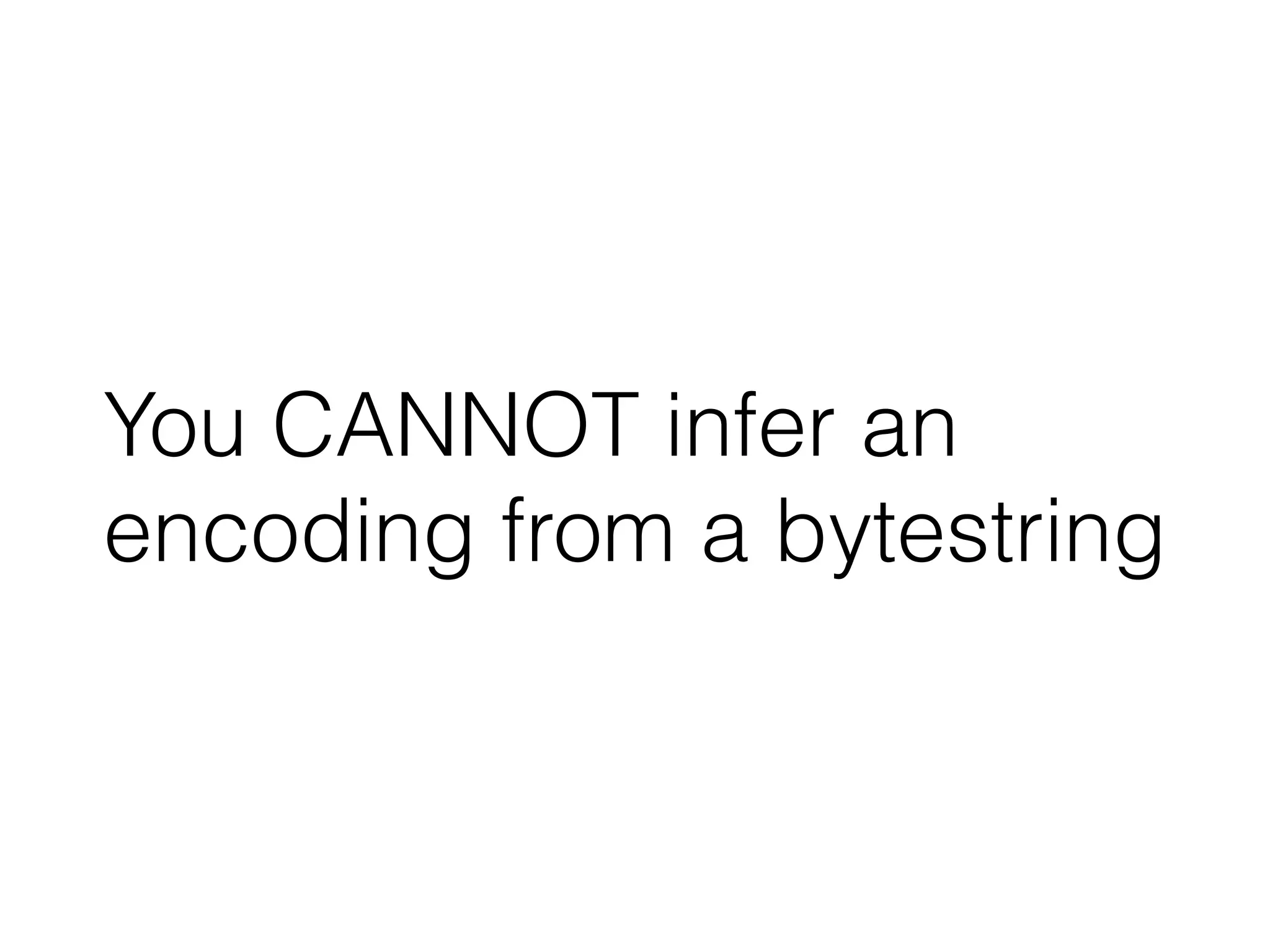 You CANNOT infer an
encoding from a bytestring
 
