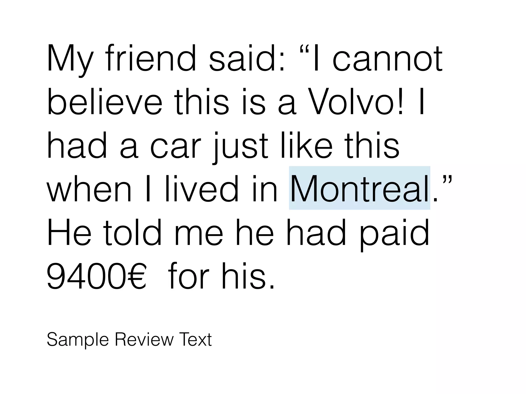 My friend said: “I cannot
believe this is a Volvo! I
had a car just like this
when I lived in Montreal.”
He told me he had paid
9400€ for his.
Sample Review Text
 