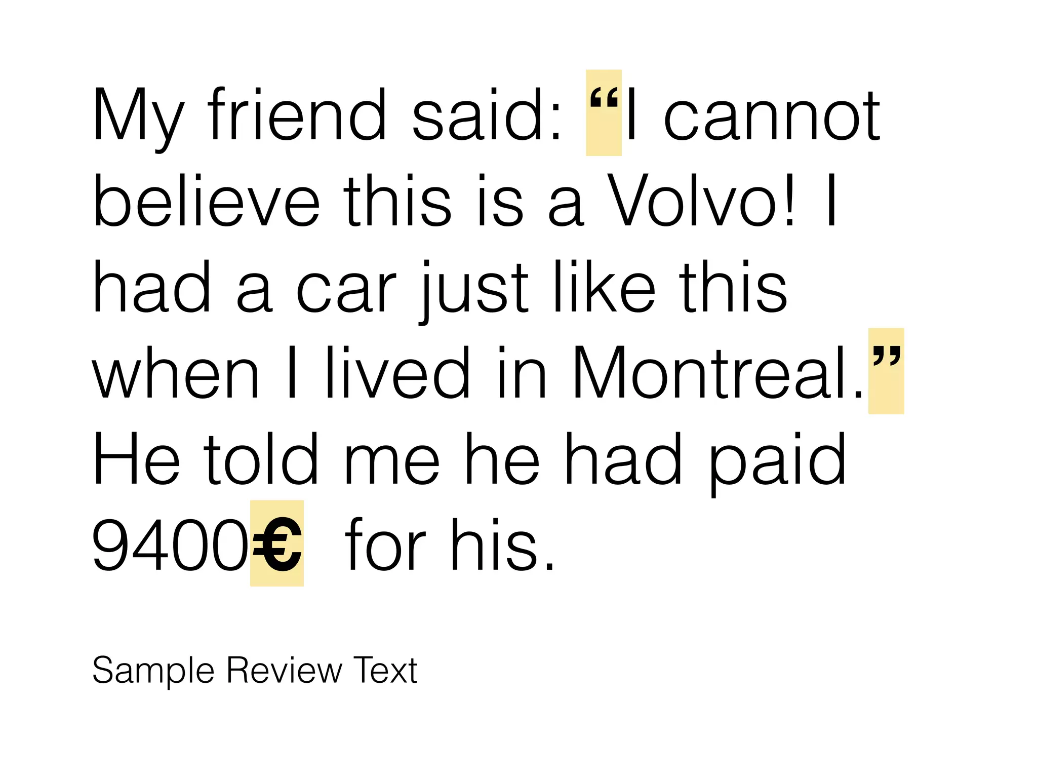 My friend said: “I cannot
believe this is a Volvo! I
had a car just like this
when I lived in Montreal.”
He told me he had paid
9400€ for his.
Sample Review Text
 