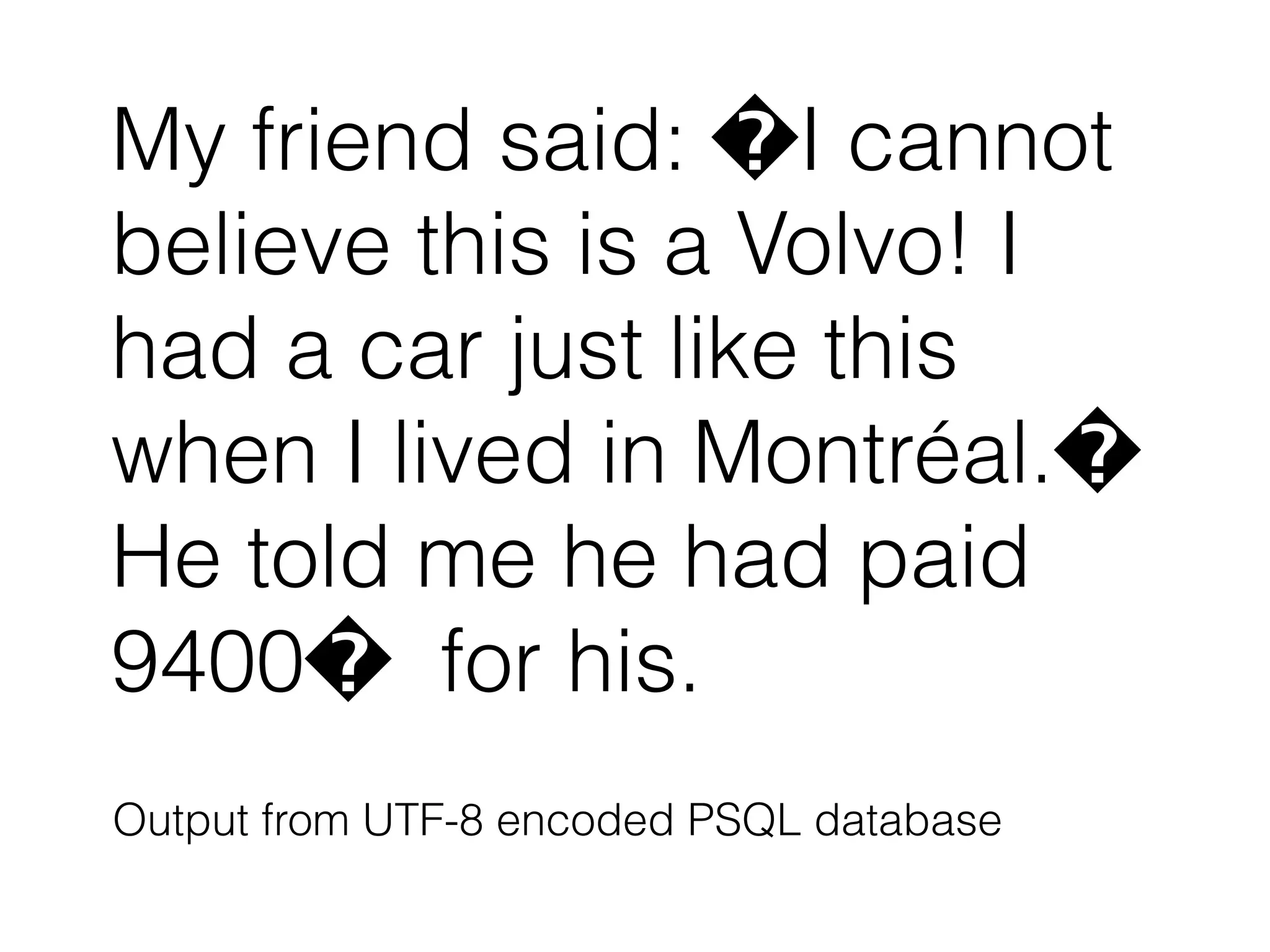 My friend said: �I cannot
believe this is a Volvo! I
had a car just like this
when I lived in Montréal.�
He told me he had paid
9400� for his.
Output from UTF-8 encoded PSQL database
 