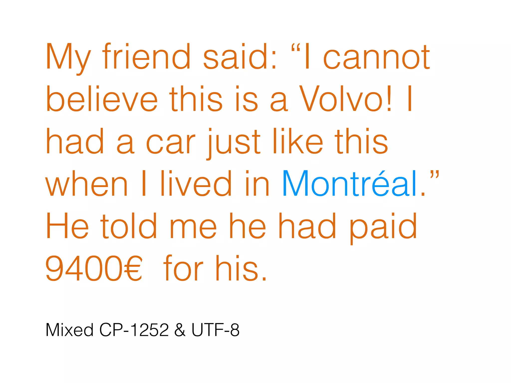 My friend said: “I cannot
believe this is a Volvo! I
had a car just like this
when I lived in Montréal.”
He told me he had paid
9400€ for his.
Mixed CP-1252 & UTF-8
 