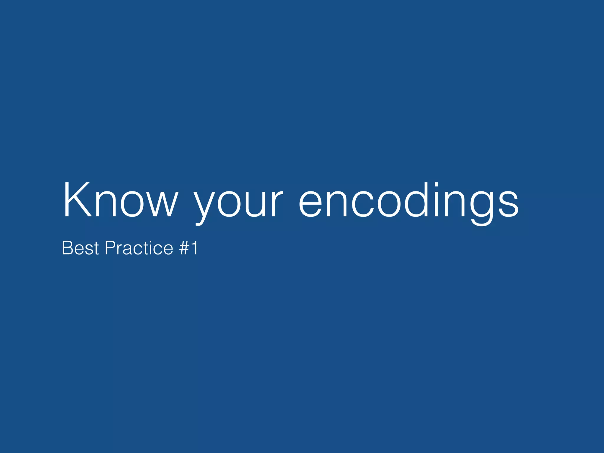 Know your encodings
Best Practice #1
 