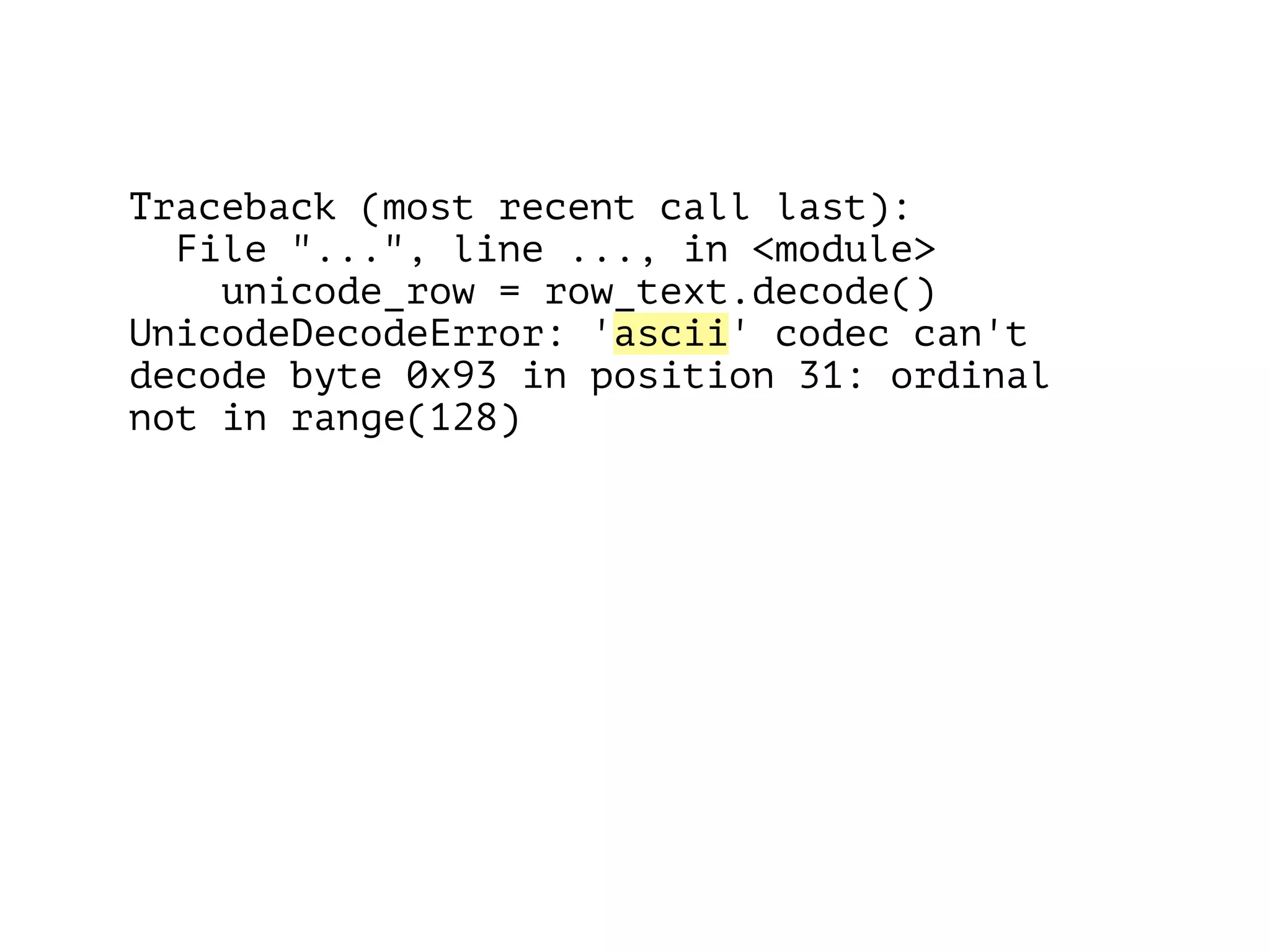 Traceback (most recent call last):
File "...", line ..., in <module>
unicode_row = row_text.decode()
UnicodeDecodeError: 'ascii' codec can't
decode byte 0x93 in position 31: ordinal
not in range(128)
 