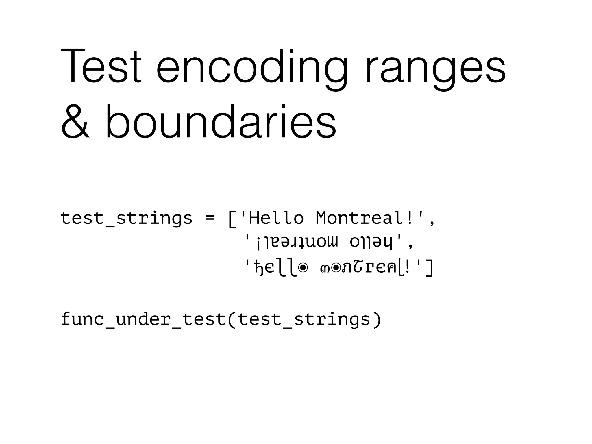 Test encoding ranges
& boundaries
test_strings = ['Hello Montreal!',
'¡‫ן‬ɐǝɹʇuoɯ o‫ןן‬ǝɥ',
'ђєɭɭ๏ ๓๏ภՇгєค !']
!
func_under_test(test_strings)
 