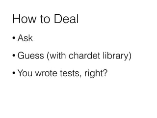 How to Deal
• Ask
• Guess (with chardet library)
• You wrote tests, right?
 