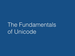 The Fundamentals
of Unicode
 