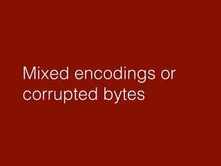 Mixed encodings or
corrupted bytes
 