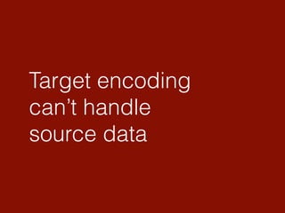 Target encoding
can’t handle
source data
 