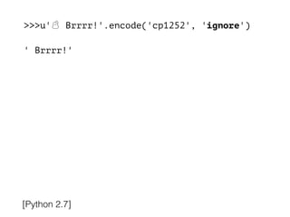 >>>u'☃ Brrrr!'.encode('cp1252', 'ignore')
!
' Brrrr!'
[Python 2.7]
 
