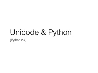 Unicode & Python
[Python 2.7]
 
