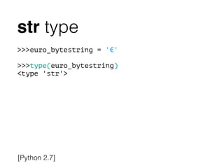 str type
>>>euro_bytestring = '€'
!
>>>type(euro_bytestring)
<type 'str'>
[Python 2.7]
 